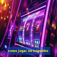 como jogar no triguinho